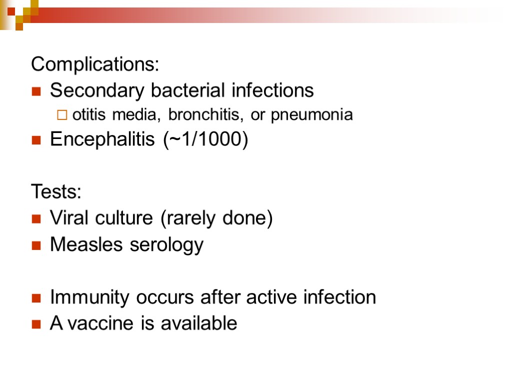 Complications: Secondary bacterial infections otitis media, bronchitis, or pneumonia Encephalitis (~1/1000) Tests: Viral culture